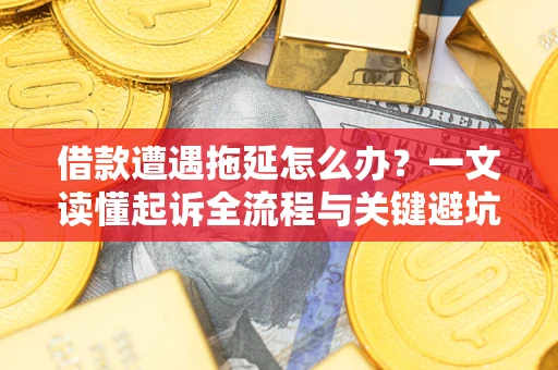 北京借款遭遇拖延怎么办？一文读懂起诉全流程与关键避坑指南