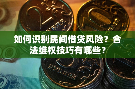 北京如何识别民间借贷风险？合法维权技巧有哪些？