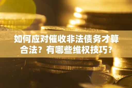 北京如何应对催收非法债务才算合法？有哪些维权技巧？